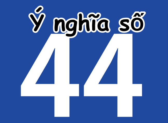 Ý nghĩa con số 44 – Con số có nghĩa là “cái chết”?